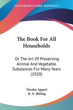 The Book For All Households: Or The Art Of Preserving Animal And Vegetable Substances Fro Many Years (1920)