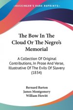 The Bow In The Cloud Or The Negro's Memorial: A Collection Of Original Contributions, In Prose And Verse, Illustrative Of The Evils Of Slavery (1834)