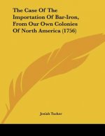 The Case Of The Importation Of Bar-Iron, From Our Own Colonies Of North America (1756)