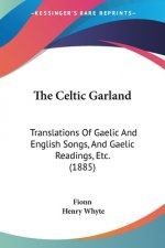 The Celtic Garland: Translations Of Gaelic And English Songs, And Gaelic Readings, Etc. (1885)