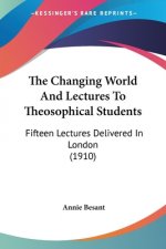 The Changing World And Lectures To Theosophical Students: Fifteen Lectures Delivered In London (1910)