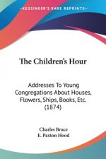 The Children's Hour: Addresses To Young Congregations About Houses, Flowers, Ships, Books, Etc. (1874)