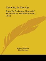The City In The Sea: Poem For Orchestra, Chorus Of Mixed Voices, And Baritone Solo (1913)