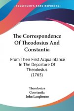 The Correspondence Of Theodosius And Constantia: From Their First Acquaintance In The Departure Of Theodosius (1765)
