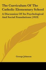 The Curriculum Of The Catholic Elementary School: A Discussion Of Its Psychological And Social Foundations (1919)