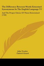 The Difference Between Words Esteemed Synonymous In The English Language V2: And The Proper Choice Of Them Determined (1766)