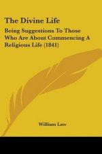 The Divine Life: Being Suggestions To Those Who Are About Commencing A Religious Life (1841)