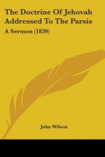 The Doctrine Of Jehovah Addressed To The Parsis: A Sermon (1839)