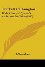 The Fall Of Tsingtau: With A Study Of Japan's Ambitions In China (1915)