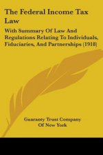 The Federal Income Tax Law: With Summary Of Law And Regulations Relating To Individuals, Fiduciaries, And Partnerships (1918)