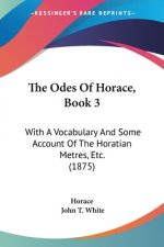 The Odes Of Horace, Book 3: With A Vocabulary And Some Account Of The Horatian Metres, Etc. (1875)