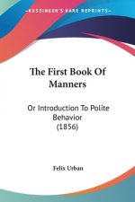 The First Book Of Manners: Or Introduction To Polite Behavior (1856)