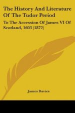 The History And Literature Of The Tudor Period: To The Accession Of James VI Of Scotland, 1603 (1872)