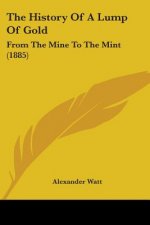 The History Of A Lump Of Gold: From The Mine To The Mint (1885)