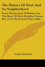The History Of Deal, And Its Neighborhood: From The Invasion Of Britain, On The Shore Of Deal, By Julius Caesar, B.C. 55 To The Present Time (1864)