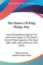 The History Of King Philips War: Also Of Expeditions Against The French And Indians In The Eastern Parts Of New England, In The Years 1689, 1690, 1692
