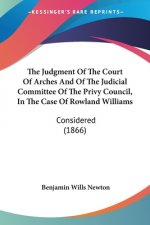 The Judgment Of The Court Of Arches And Of The Judicial Committee Of The Privy Council, In The Case Of Rowland Williams: Considered (1866)