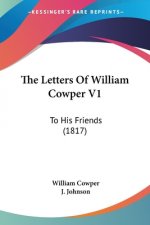 The Letters Of William Cowper V1: To His Friends (1817)