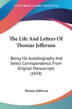 The Life And Letters Of Thomas Jefferson: Being His Autobiography And Select Correspondence, From Original Manuscripts (1858)