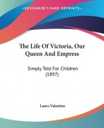 The Life Of Victoria, Our Queen And Empress: Simply Told For Children (1897)