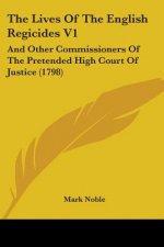 The Lives Of The English Regicides V1: And Other Commissioners Of The Pretended High Court Of Justice (1798)