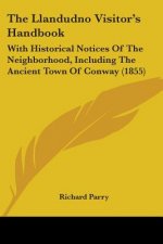 The Llandudno Visitor's Handbook: With Historical Notices Of The Neighborhood, Including The Ancient Town Of Conway (1855)