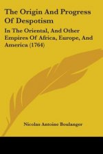 The Origin And Progress Of Despotism: In The Oriental, And Other Empires Of Africa, Europe, And America (1764)