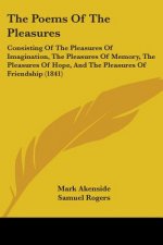 The Poems Of The Pleasures: Consisting Of The Pleasures Of Imagination, The Pleasures Of Memory, The Pleasures Of Hope, And The Pleasures Of Frien