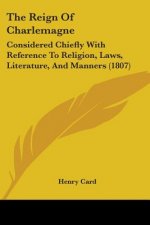The Reign Of Charlemagne: Considered Chiefly With Reference To Religion, Laws, Literature, And Manners (1807)