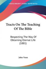 Tracts On The Teaching Of The Bible: Respecting The Way Of Obtaining Eternal Life (1881)