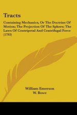 Tracts: Containing Mechanics, Or The Doctrine Of Motion; The Projection Of The Sphere; The Laws Of Centripetal And Centrifugal