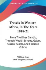 Travels In Western Africa, In The Years 1818-21: From The River Gambia, Through Woolli, Bondoo, Galam, Kasson, Kaarta, And Foolidoo (1825)