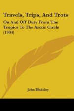 Travels, Trips, And Trots: On And Off Duty From The Tropics To The Arctic Circle (1904)