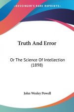 Truth And Error: Or The Science Of Intellection (1898)