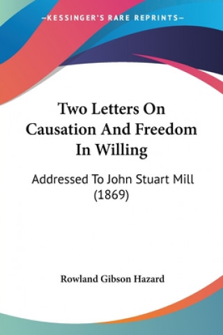 Two Letters On Causation And Freedom In Willing: Addressed To John Stuart Mill (1869)