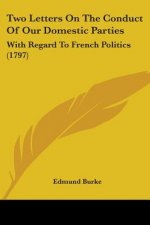 Two Letters On The Conduct Of Our Domestic Parties: With Regard To French Politics (1797)