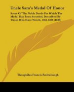 Uncle Sam's Medal Of Honor: Some Of The Noble Deeds For Which The Medal Has Been Awarded, Described By Those Who Have Won It, 1861-1886 (1886)