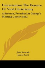 Unitarianism The Essence Of Vital Christianity: A Sermon, Preached At George's Meeting Center (1817)