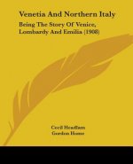 Venetia And Northern Italy: Being The Story Of Venice, Lombardy And Emilia (1908)