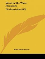 Views In The White Mountains: With Descriptions (1879)