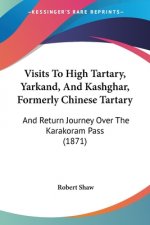 Visits To High Tartary, Yarkand, And Kashghar, Formerly Chinese Tartary: And Return Journey Over The Karakoram Pass (1871)