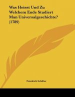 Was Heisst Und Zu Welchem Ende Studiert Man Universalgeschichte? (1789)