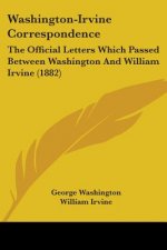 Washington-Irvine Correspondence: The Official Letters Which Passed Between Washington And William Irvine (1882)