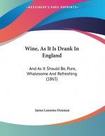 Wine, As It Is Drank In England: And As It Should Be, Pure, Wholesome And Refreshing (1865)