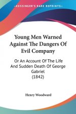 Young Men Warned Against The Dangers Of Evil Company: Or An Account Of The Life And Sudden Death Of George Gabriel (1842)