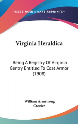 Virginia Heraldica: Being a Registry of Virginia Gentry Entitled to Coat Armor (1908)