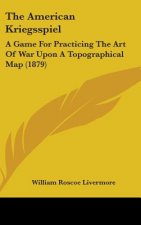 The American Kriegsspiel: A Game for Practicing the Art of War Upon a Topographical Map (1879)