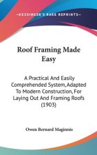 Roof Framing Made Easy: A Practical and Easily Comprehended System, Adapted to Modern Construction, for Laying Out and Framing Roofs (1903)