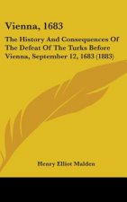 Vienna, 1683: The History And Consequences Of The Defeat Of The Turks Before Vienna, September 12, 1683 (1883)