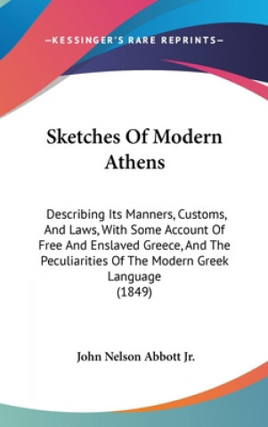 Sketches of Modern Athens: Describing Its Manners, Customs, and Laws, with Some Account of Free and Enslaved Greece, and the Peculiarities of the